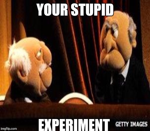 YOUR STUPID EXPERIMENT | made w/ Imgflip meme maker