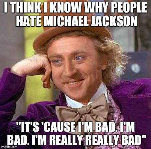 Creepy Condescending Wonka Meme | I THINK I KNOW WHY PEOPLE HATE MICHAEL JACKSON "IT'S 'CAUSE I'M BAD. I'M BAD. I'M REALLY REALLY BAD" | image tagged in memes,creepy condescending wonka | made w/ Imgflip meme maker