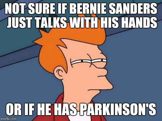 Futurama Fry | NOT SURE IF BERNIE SANDERS JUST TALKS WITH HIS HANDS; OR IF HE HAS PARKINSON'S | image tagged in memes,futurama fry | made w/ Imgflip meme maker