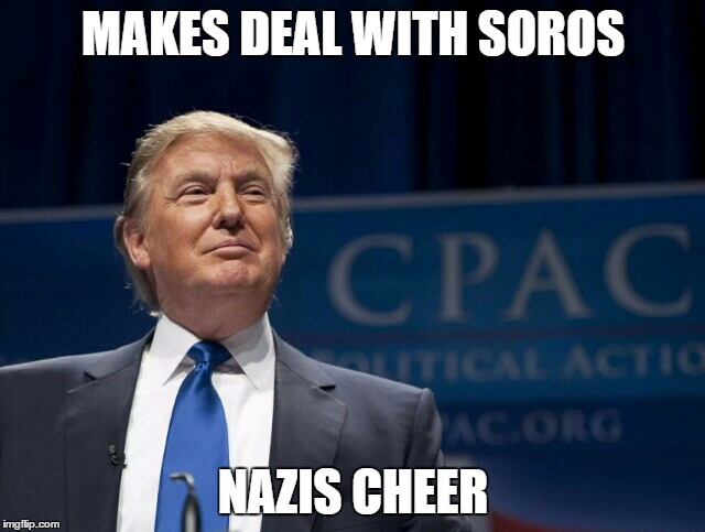 Smirking Donald Trump | MAKES DEAL WITH SOROS; NAZIS CHEER | image tagged in smirking donald trump | made w/ Imgflip meme maker