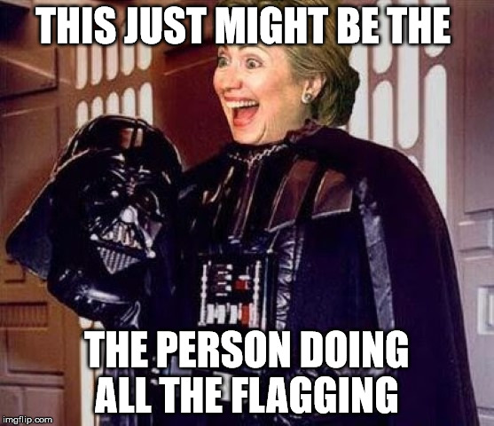 hillary clinton darkside | THIS JUST MIGHT BE THE THE PERSON DOING ALL THE FLAGGING | image tagged in hillary clinton darkside | made w/ Imgflip meme maker