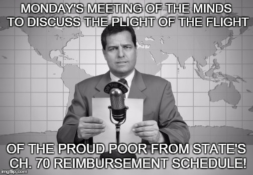 GATEWAY CITY GRENADE | MONDAY'S MEETING OF THE MINDS TO DISCUSS THE PLIGHT OF THE FLIGHT; OF THE PROUD POOR FROM STATE'S CH. 70 REIMBURSEMENT SCHEDULE! | image tagged in reaporter reading news on television | made w/ Imgflip meme maker