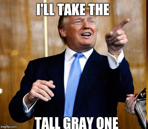 I'LL TAKE THE TALL GRAY ONE | made w/ Imgflip meme maker