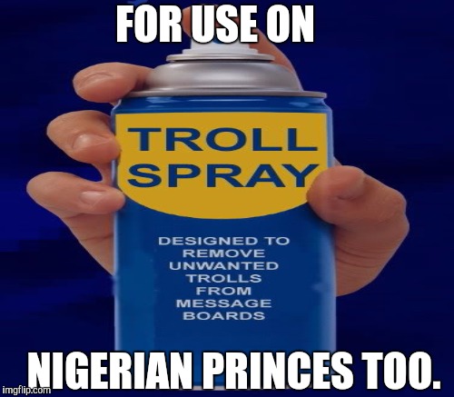 FOR USE ON NIGERIAN PRINCES TOO. | made w/ Imgflip meme maker