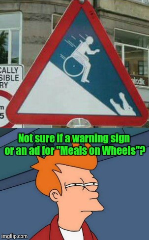 Can I get this meal to go? | Not sure if a warning sign or an ad for "Meals on Wheels"? | image tagged in futurama fry | made w/ Imgflip meme maker
