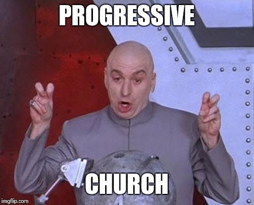 ;) | PROGRESSIVE; CHURCH | image tagged in memes,dr evil laser | made w/ Imgflip meme maker