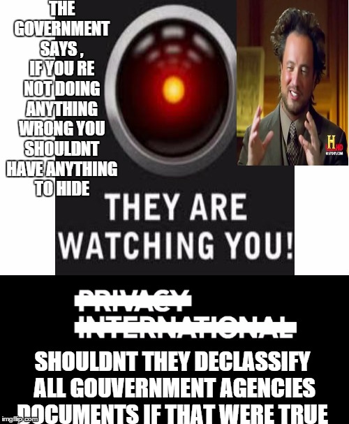 PRIVACY  | THE GOVERNMENT SAYS , IF YOU RE NOT DOING ANYTHING WRONG YOU SHOULDNT HAVE ANYTHING TO HIDE; SHOULDNT THEY DECLASSIFY ALL GOUVERNMENT AGENCIES DOCUMENTS IF THAT WERE TRUE | image tagged in government | made w/ Imgflip meme maker