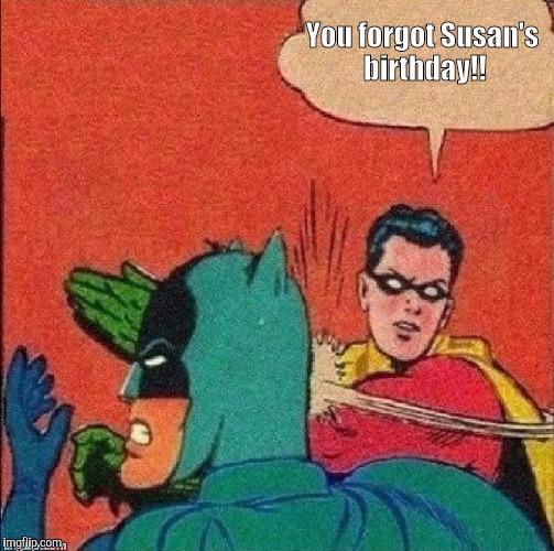 robin slapping batman | You forgot Susan's birthday!! | image tagged in robin slapping batman | made w/ Imgflip meme maker