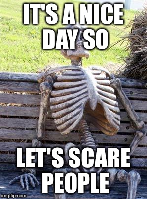 Waiting Skeleton Meme | IT'S A NICE DAY SO; LET'S SCARE PEOPLE | image tagged in memes,waiting skeleton | made w/ Imgflip meme maker