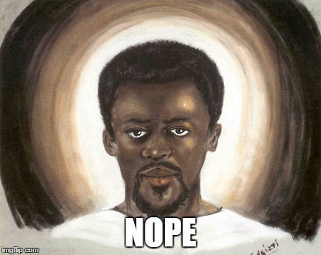 Black Jesus | NOPE | image tagged in black jesus | made w/ Imgflip meme maker