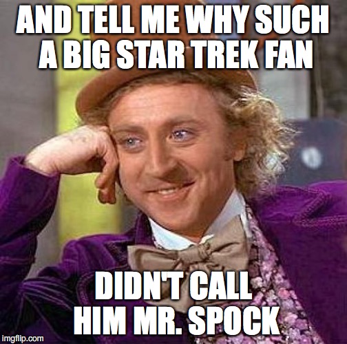 Creepy Condescending Wonka Meme | AND TELL ME WHY SUCH A BIG STAR TREK FAN DIDN'T CALL HIM MR. SPOCK | image tagged in memes,creepy condescending wonka | made w/ Imgflip meme maker