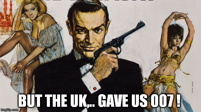 BUT THE UK,.. GAVE US 007 ! | made w/ Imgflip meme maker