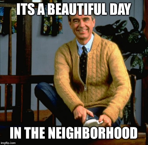 Mr Rogers | ITS A BEAUTIFUL DAY; IN THE NEIGHBORHOOD | image tagged in mr rogers | made w/ Imgflip meme maker