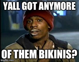 Y'all Got Any More Of That Meme | YALL GOT ANYMORE OF THEM BIKINIS? | image tagged in memes,yall got any more of | made w/ Imgflip meme maker