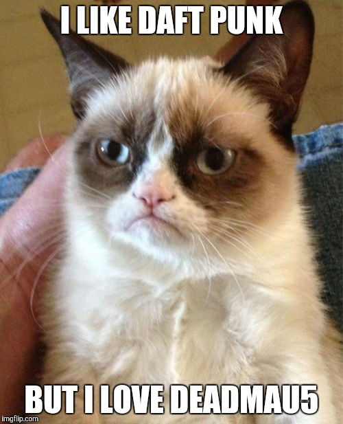 Grumpy Cat Meme | I LIKE DAFT PUNK BUT I LOVE DEADMAU5 | image tagged in memes,grumpy cat | made w/ Imgflip meme maker