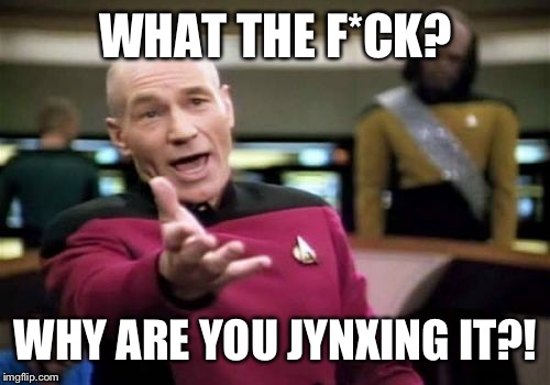 Picard Wtf Meme | WHAT THE F*CK? WHY ARE YOU JYNXING IT?! | image tagged in memes,picard wtf | made w/ Imgflip meme maker