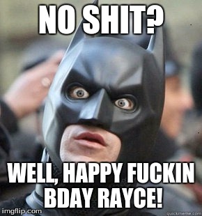 WTF Batman | NO SHIT? WELL, HAPPY FUCKIN BDAY RAYCE! | image tagged in wtf batman | made w/ Imgflip meme maker
