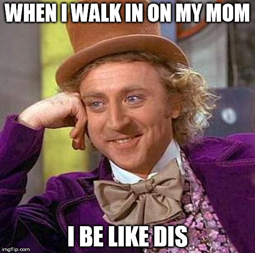 Creepy Condescending Wonka | WHEN I WALK IN ON MY MOM; I BE LIKE DIS | image tagged in memes,creepy condescending wonka | made w/ Imgflip meme maker