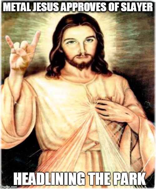 Metal Jesus Meme | METAL JESUS APPROVES OF SLAYER; HEADLINING THE PARK | image tagged in memes,metal jesus | made w/ Imgflip meme maker