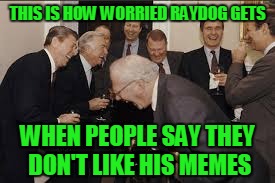 THIS IS HOW WORRIED RAYDOG GETS WHEN PEOPLE SAY THEY DON'T LIKE HIS MEMES | made w/ Imgflip meme maker
