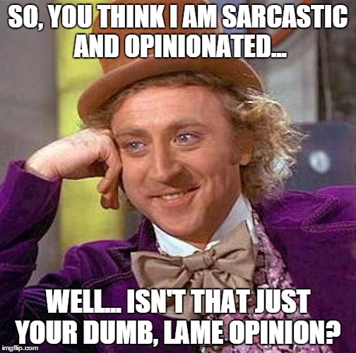 Creepy Condescending Wonka Meme | SO, YOU THINK I AM SARCASTIC AND OPINIONATED... WELL... ISN'T THAT JUST YOUR DUMB, LAME OPINION? | image tagged in memes,creepy condescending wonka | made w/ Imgflip meme maker