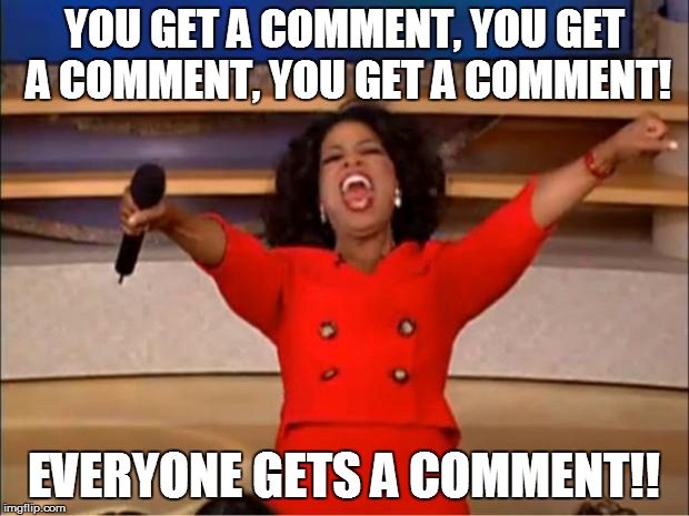 Oprah You Get A | YOU GET A COMMENT, YOU GET A COMMENT, YOU GET A COMMENT! EVERYONE GETS A COMMENT!! | image tagged in memes,oprah you get a | made w/ Imgflip meme maker