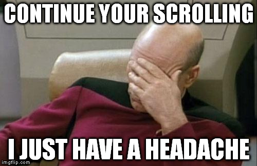 Captain Picard Facepalm | CONTINUE YOUR SCROLLING; I JUST HAVE A HEADACHE | image tagged in memes,captain picard facepalm | made w/ Imgflip meme maker
