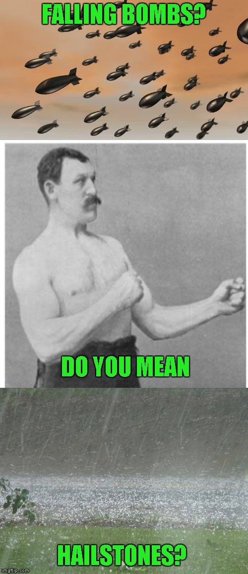 overly manly man expanded | FALLING BOMBS? DO YOU MEAN; HAILSTONES? | image tagged in memes,overly manly man | made w/ Imgflip meme maker