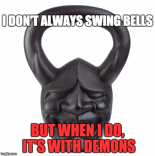 Demon bells | I DON'T ALWAYS SWING BELLS; BUT WHEN I DO, IT'S WITH DEMONS | image tagged in exercise | made w/ Imgflip meme maker