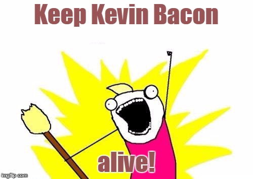 X All The Y Meme | Keep Kevin Bacon alive! | image tagged in memes,x all the y | made w/ Imgflip meme maker