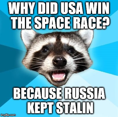 Space Race Meme | WHY DID USA WIN THE SPACE RACE? BECAUSE RUSSIA KEPT STALIN | image tagged in joke racoon,stalin,space | made w/ Imgflip meme maker