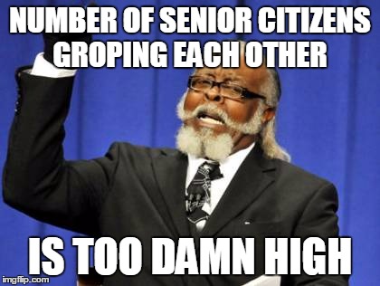 Too Damn High | NUMBER OF SENIOR CITIZENS GROPING EACH OTHER; IS TOO DAMN HIGH | image tagged in memes,too damn high | made w/ Imgflip meme maker