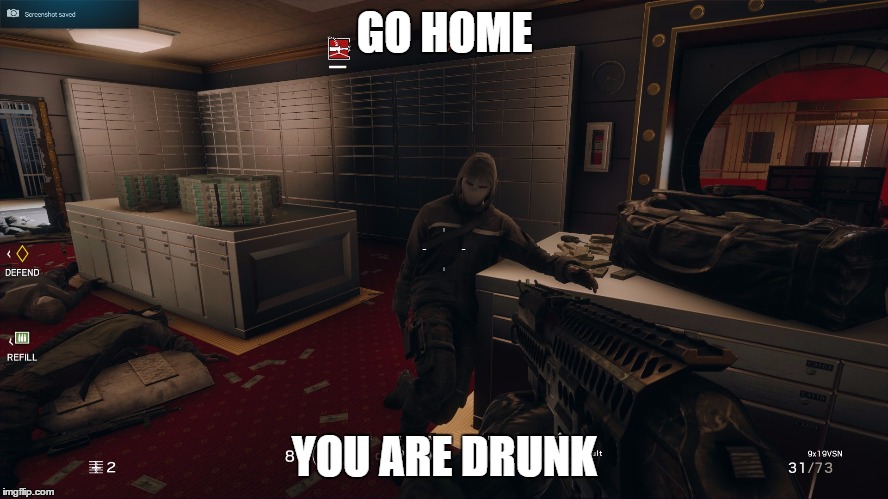 rainbow six | GO HOME; YOU ARE DRUNK | image tagged in memes | made w/ Imgflip meme maker
