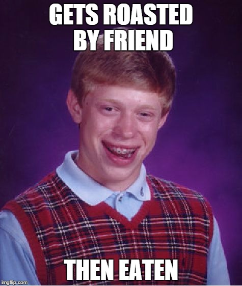 Bad Luck Brian | GETS ROASTED BY FRIEND; THEN EATEN | image tagged in memes,bad luck brian | made w/ Imgflip meme maker