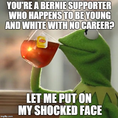 But That's None Of My Business | YOU'RE A BERNIE SUPPORTER WHO HAPPENS TO BE YOUNG AND WHITE WITH NO CAREER? LET ME PUT ON MY SHOCKED FACE | image tagged in memes,but thats none of my business,kermit the frog | made w/ Imgflip meme maker