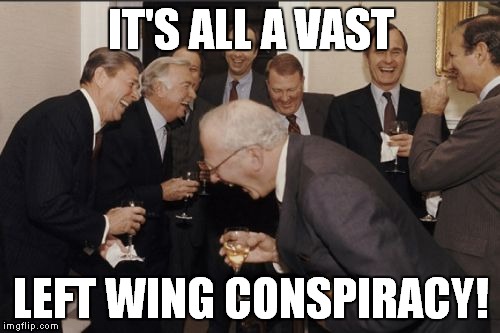 Laughing Men In Suits Meme | IT'S ALL A VAST LEFT WING CONSPIRACY! | image tagged in memes,laughing men in suits | made w/ Imgflip meme maker