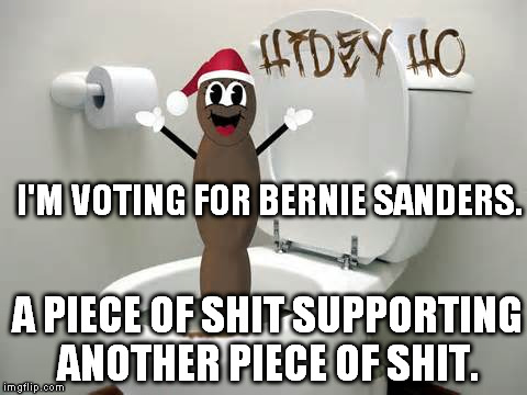 Mr. Hanky is voting for Bernie Sanders | I'M VOTING FOR BERNIE SANDERS. A PIECE OF SHIT SUPPORTING ANOTHER PIECE OF SHIT. | image tagged in mr hanky is voting for bernie sanders | made w/ Imgflip meme maker