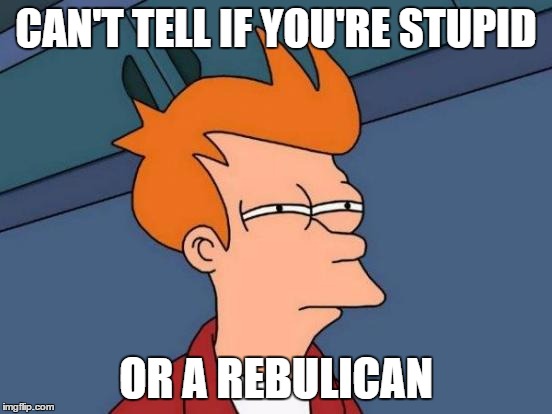 Futurama Fry Meme | CAN'T TELL IF YOU'RE STUPID OR A REBULICAN | image tagged in memes,futurama fry | made w/ Imgflip meme maker