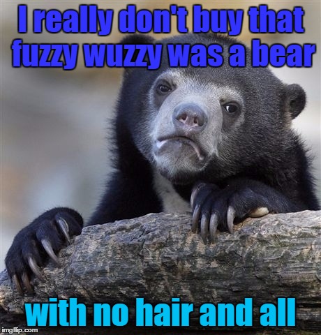 Confession Bear: I don't think so | I really don't buy that fuzzy wuzzy was a bear; with no hair and all | image tagged in memes,confession bear | made w/ Imgflip meme maker