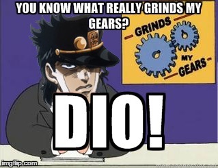 You Know What Really Grinds My Gears? | image tagged in jojo's bizarre adventure,jojo,jjba,anime,manga,dio | made w/ Imgflip meme maker