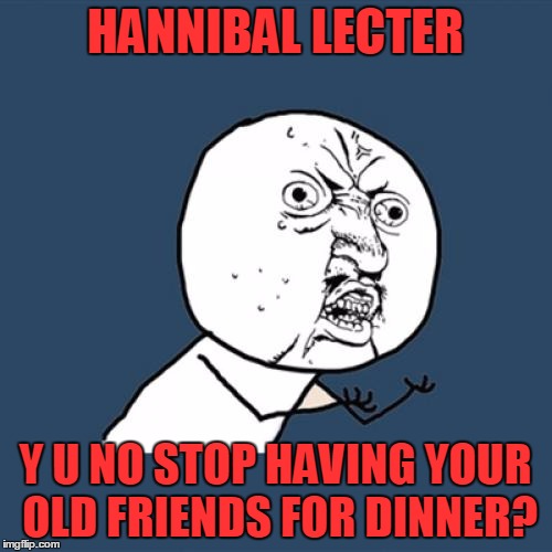Y U No Meme | HANNIBAL LECTER Y U NO STOP HAVING YOUR OLD FRIENDS FOR DINNER? | image tagged in memes,y u no | made w/ Imgflip meme maker