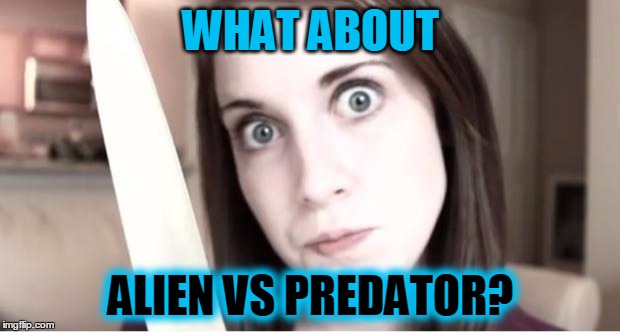 WHAT ABOUT ALIEN VS PREDATOR? | made w/ Imgflip meme maker