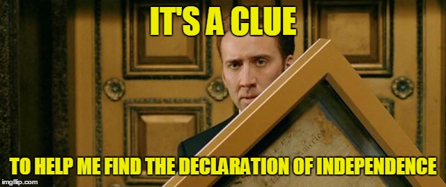 IT'S A CLUE TO HELP ME FIND THE DECLARATION OF INDEPENDENCE | made w/ Imgflip meme maker