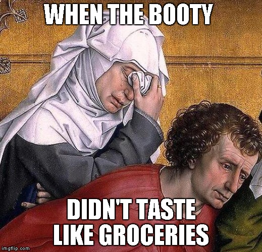 WHEN THE BOOTY; DIDN'T TASTE LIKE GROCERIES | image tagged in booty | made w/ Imgflip meme maker