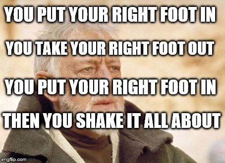 Obi Wan Kenobi | YOU PUT YOUR RIGHT FOOT IN; YOU TAKE YOUR RIGHT FOOT OUT; YOU PUT YOUR RIGHT FOOT IN; THEN YOU SHAKE IT ALL ABOUT | image tagged in memes,obi wan kenobi | made w/ Imgflip meme maker