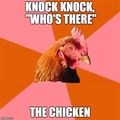 Anti Joke Chicken Meme | KNOCK KNOCK, "WHO'S THERE"; THE CHICKEN | image tagged in memes,anti joke chicken | made w/ Imgflip meme maker