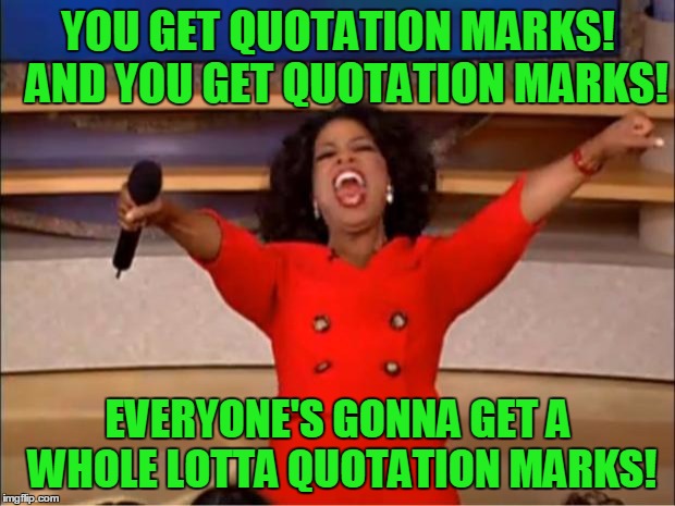 Oprah You Get A Meme | YOU GET QUOTATION MARKS!  AND YOU GET QUOTATION MARKS! EVERYONE'S GONNA GET A WHOLE LOTTA QUOTATION MARKS! | image tagged in memes,oprah you get a | made w/ Imgflip meme maker