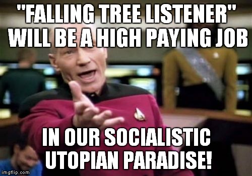 Picard Wtf Meme | "FALLING TREE LISTENER" WILL BE A HIGH PAYING JOB IN OUR SOCIALISTIC UTOPIAN PARADISE! | image tagged in memes,picard wtf | made w/ Imgflip meme maker