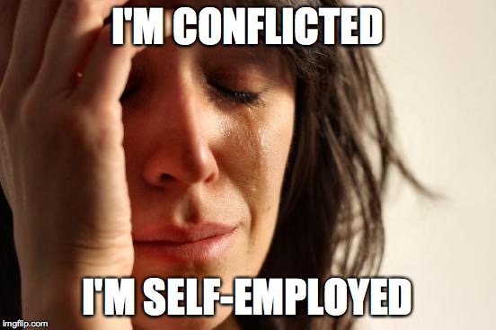 First World Problems Meme | I'M CONFLICTED I'M SELF-EMPLOYED | image tagged in memes,first world problems | made w/ Imgflip meme maker