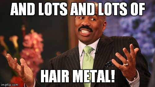 Steve Harvey Meme | AND LOTS AND LOTS OF HAIR METAL! | image tagged in memes,steve harvey | made w/ Imgflip meme maker